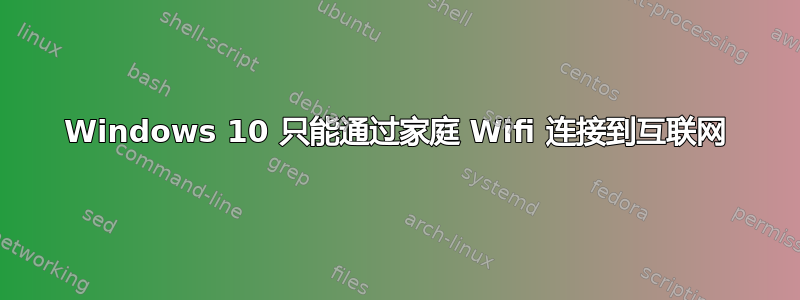 Windows 10 只能通过家庭 Wifi 连接到互联网