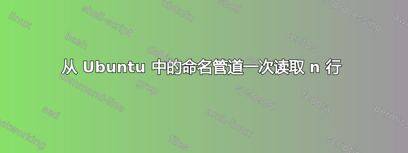 从 Ubuntu 中的命名管道一次读取 n 行