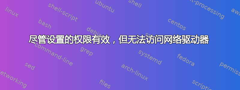 尽管设置的权限有效，但无法访问网络驱动器