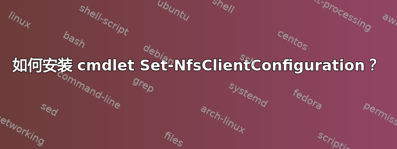 如何安装 cmdlet Set-NfsClientConfiguration？