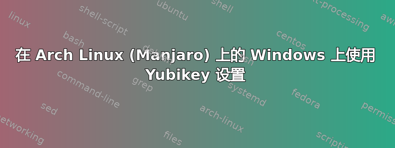 在 Arch Linux (Manjaro) 上的 Windows 上使用 Yubikey 设置