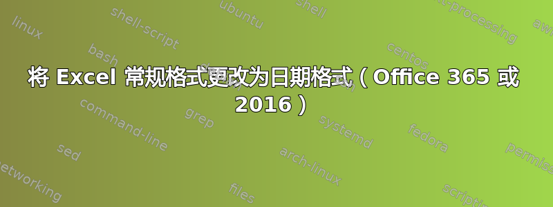 将 Excel 常规格式更改为日期格式（Office 365 或 2016）