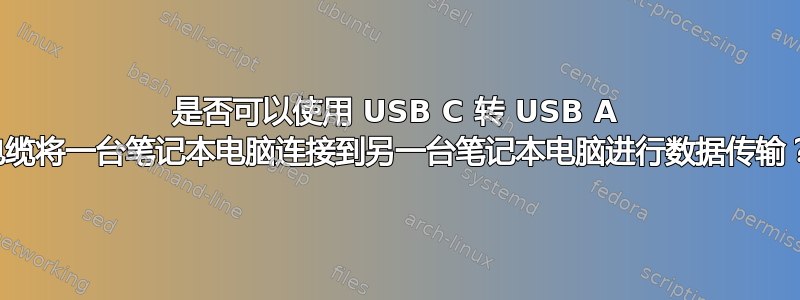 是否可以使用 USB C 转 USB A 电缆将一台笔记本电脑连接到另一台笔记本电脑进行数据传输？