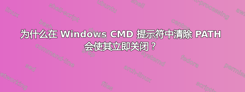 为什么在 Windows CMD 提示符中清除 PATH 会使其立即关闭？