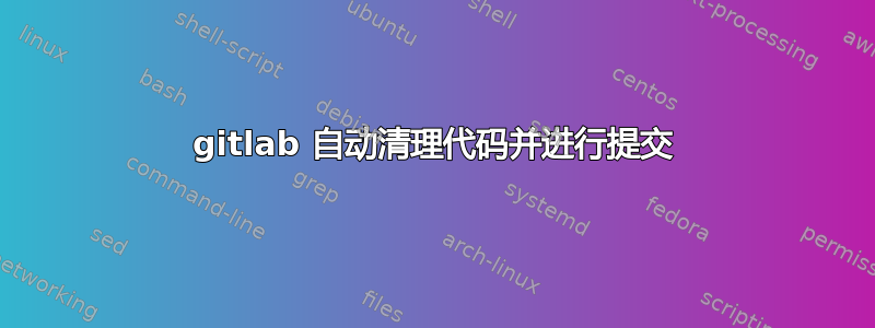 gitlab 自动清理代码并进行提交