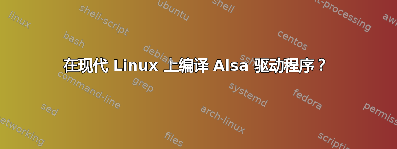 在现代 Linux 上编译 Alsa 驱动程序？