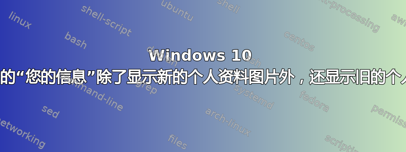 Windows 10 帐户设置中的“您的信息”除了显示新的个人资料图片外，还显示旧的个人资料图片