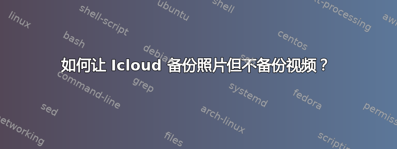 如何让 Icloud 备份照片但不备份视频？