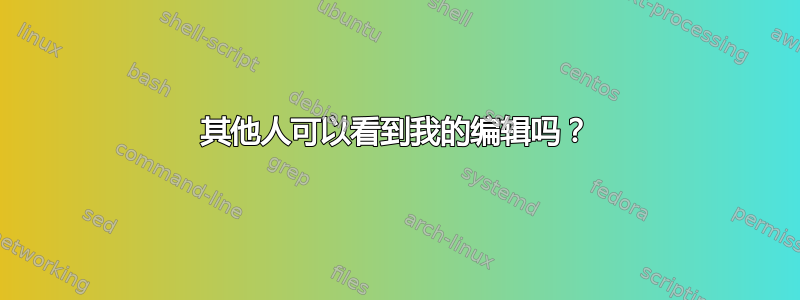 其他人可以看到我的编辑吗？