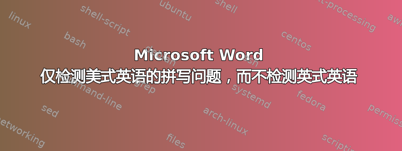 Microsoft Word 仅检测美式英语的拼写问题，而不检测英式英语