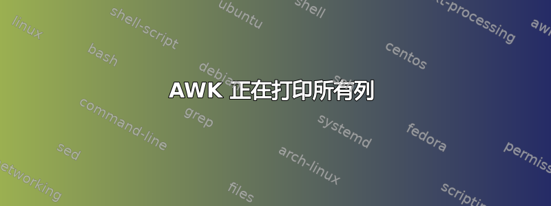 AWK 正在打印所有列