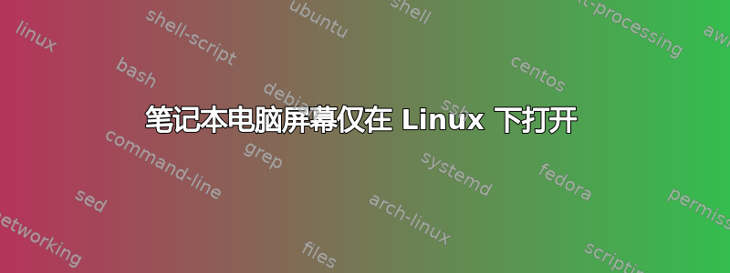 笔记本电脑屏幕仅在 Linux 下打开