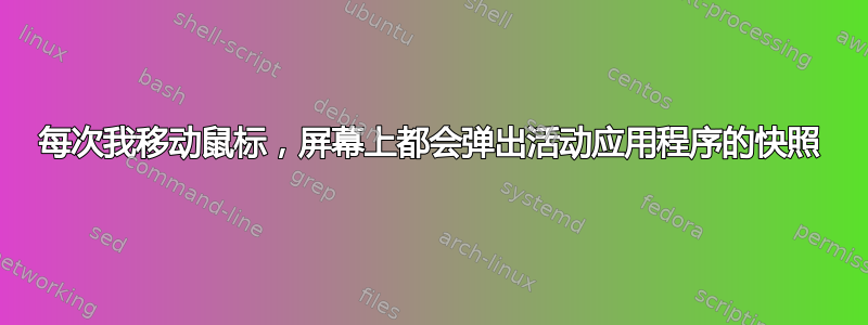 每次我移动鼠标，屏幕上都会弹出活动应用程序的快照