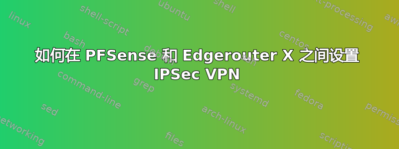 如何在 PFSense 和 Edgerouter X 之间设置 IPSec VPN