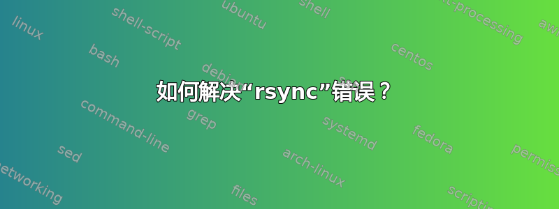 如何解决“rsync”错误？