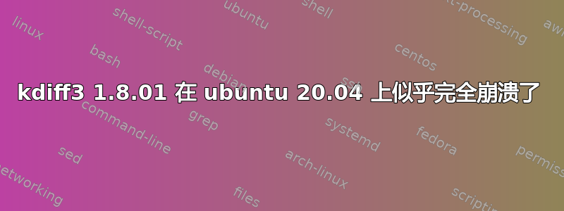 kdiff3 1.8.01 在 ubuntu 20.04 上似乎完全崩溃了