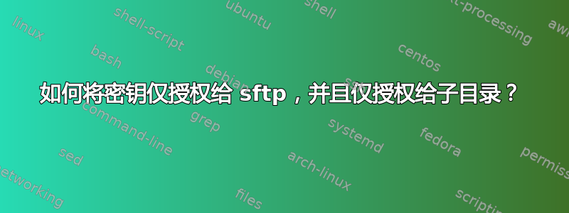 如何将密钥仅授权给 sftp，并且仅授权给子目录？