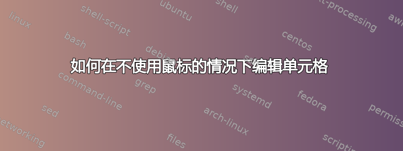 如何在不使用鼠标的情况下编辑单元格