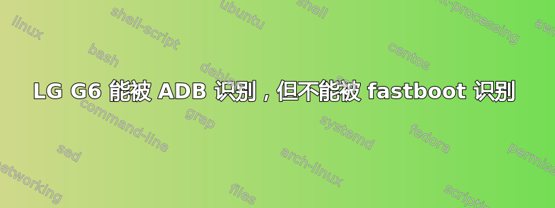 LG G6 能被 ADB 识别，但不能被 fastboot 识别