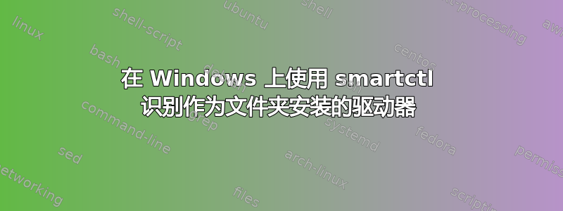 在 Windows 上使用 smartctl 识别作为文件夹安装的驱动器