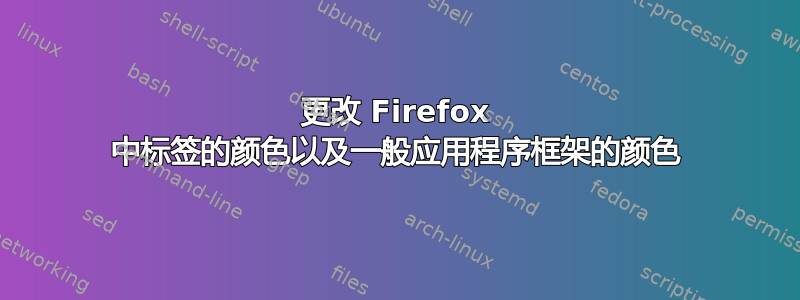 更改 Firefox 中标签的颜色以及一般应用程序框架的颜色