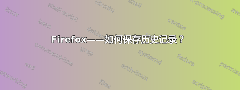 Firefox——如何保存历史记录？