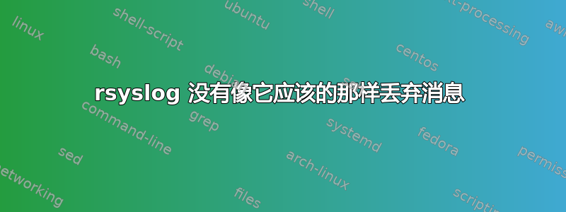 rsyslog 没有像它应该的那样丢弃消息