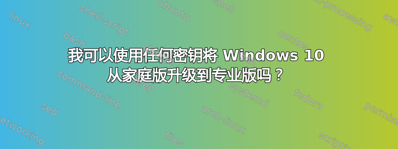 我可以使用任何密钥将 Windows 10 从家庭版升级到专业版吗？