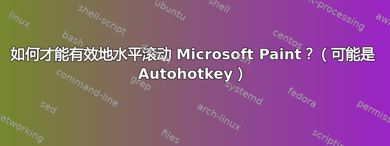 如何才能有效地水平滚动 Microsoft Paint？（可能是 Autohotkey）