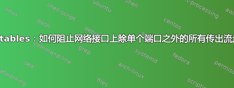 Iptables：如何阻止网络接口上除单个端口之外的所有传出流量