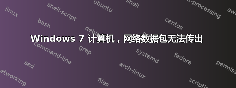 Windows 7 计算机，网络数据包无法传出