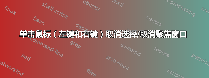 单击鼠标（左键和右键）取消选择/取消聚焦窗口