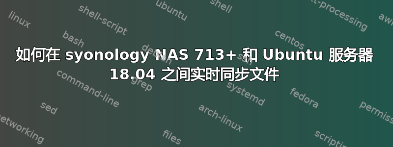 如何在 syonology NAS 713+ 和 Ubuntu 服务器 18.04 之间实时同步文件