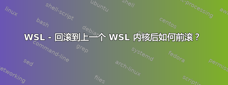 WSL - 回滚到上一个 WSL 内核后如何前滚？