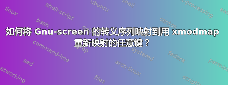 如何将 Gnu-screen 的转义序列映射到用 xmodmap 重新映射的任意键？