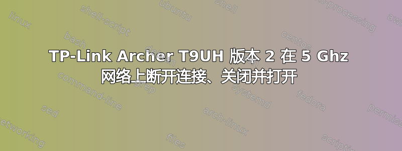 TP-Link Archer T9UH 版本 2 在 5 Ghz 网络上断开连接、关闭并打开