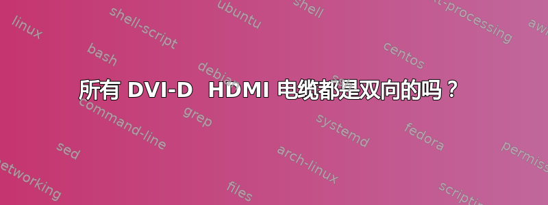 所有 DVI-D  HDMI 电缆都是双向的吗？