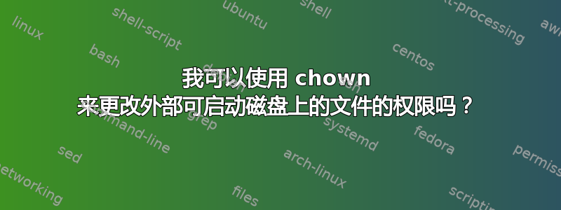 我可以使用 chown 来更改外部可启动磁盘上的文件的权限吗？