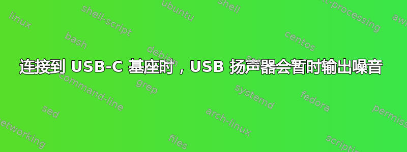 连接到 USB-C 基座时，USB 扬声器会暂时输出噪音