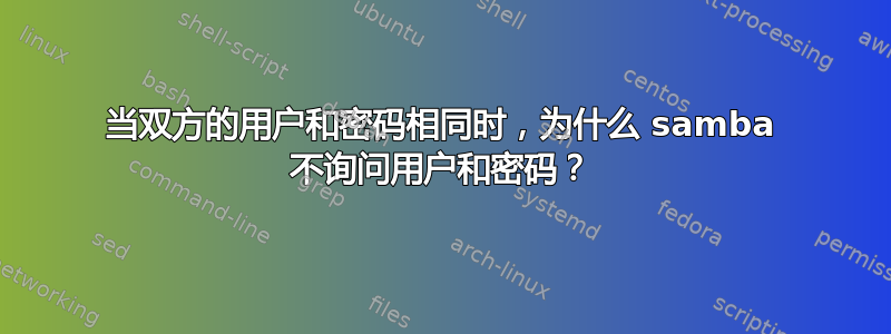 当双方的用户和密码相同时，为什么 samba 不询问用户和密码？