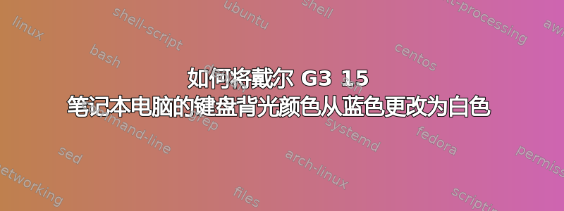 如何将戴尔 G3 15 笔记本电脑的键盘背光颜色从蓝色更改为白色