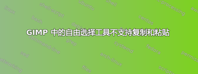 GIMP 中的自由选择工具不支持复制和粘贴