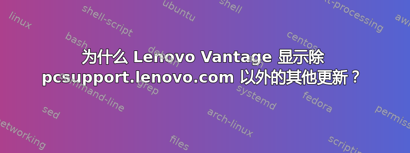 为什么 Lenovo Vantage 显示除 pcsupport.lenovo.com 以外的其他更新？