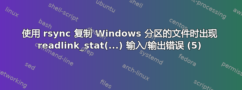 使用 rsync 复制 Windows 分区的文件时出现 readlink_stat(...) 输入/输出错误 (5)