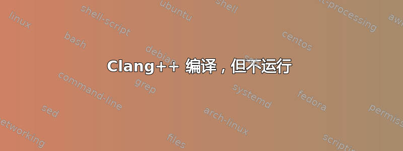 Clang++ 编译，但不运行