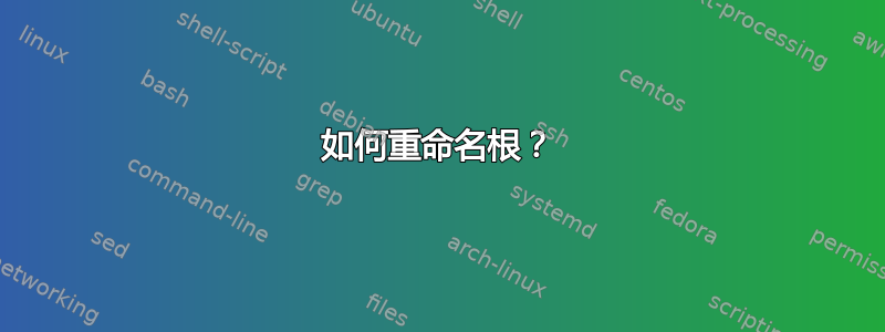 如何重命名根？