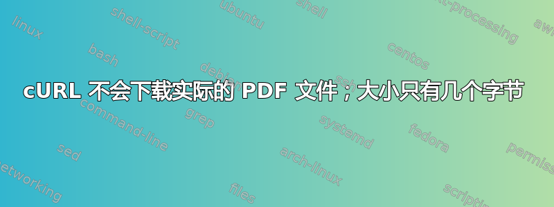 cURL 不会下载实际的 PDF 文件；大小只有几个字节