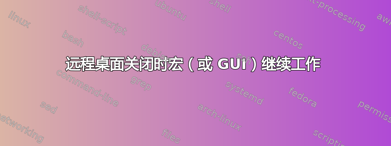 远程桌面关闭时宏（或 GUI）继续工作