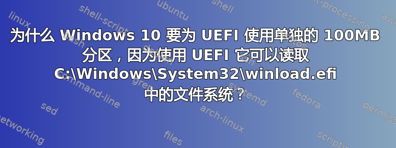 为什么 Windows 10 要为 UEFI 使用单独的 100MB 分区，因为使用 UEFI 它可以读取 C:\Windows\System32\winload.efi 中的文件系统？