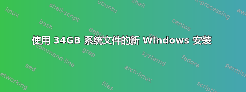 使用 34GB 系统文件的新 Windows 安装